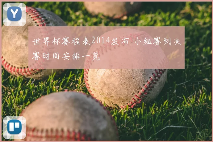世界杯赛程表2014发布 小组赛到决赛时间安排一览