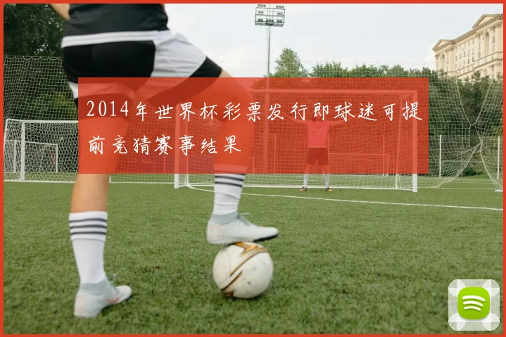 2014年世界杯彩票发行即球迷可提前竞猜赛事结果