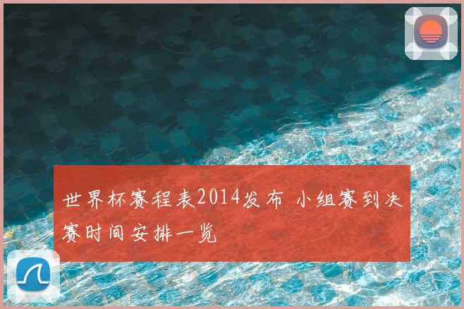 世界杯赛程表2014发布 小组赛到决赛时间安排一览